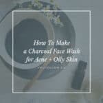 Make Your Own Charcoal Face Wash for Acne + Oily Skin- Homemade Glow