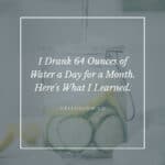 I Drank 64 Ounces of Water a Day for a Month. Here's What I Learned.